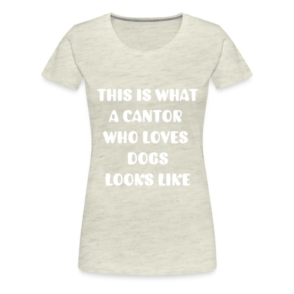 "This is What a Cantor Who Loves Dogs Looks Like" Female T-shirt - heather oatmeal